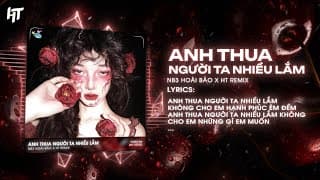 Anh Thua Người Ta Nhiều Lắm Remix (HT Mix) - NB3 Hoài Bảo x CT | Bản Nhạc Hot TikTok 2025