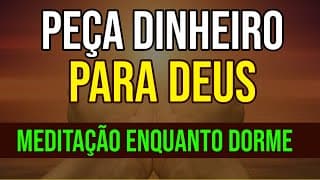 PEÇA DINHEIRO A DEUS | MEDITAÇÃO ENQUANTO DORME