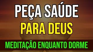 PEÇA SAÚDE PARA DEUS | MEDITAÇÃO ENQUANTO DORME